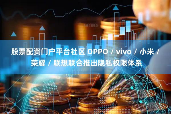 股票配资门户平台社区 OPPO / vivo / 小米 / 荣耀 / 联想联合推出隐私权限体系