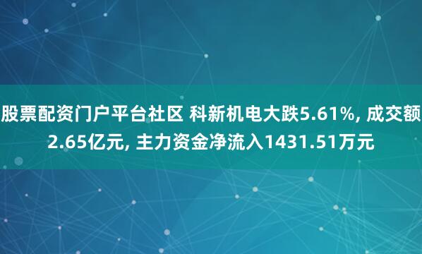股票配资门户平台社区 科新机电大跌5.61%, 成交额2.65亿元, 主力资金净流入1431.51万元