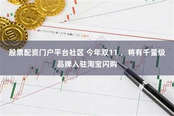 股票配资门户平台社区 今年双11 ，将有千量级品牌入驻淘宝闪购