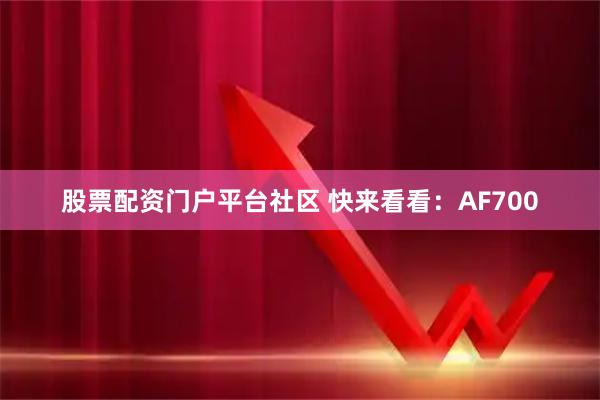 股票配资门户平台社区 快来看看：AF700