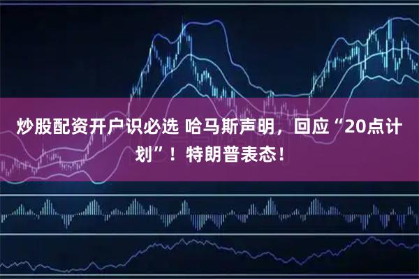 炒股配资开户识必选 哈马斯声明，回应“20点计划”！特朗普表态！