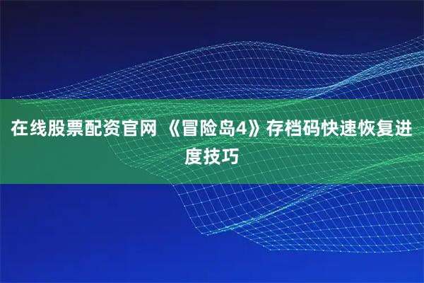 在线股票配资官网 《冒险岛4》存档码快速恢复进度技巧