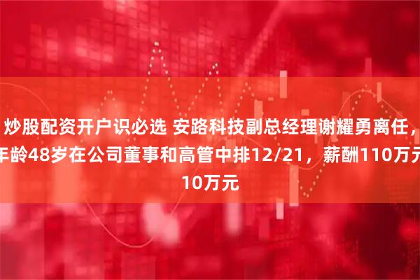 炒股配资开户识必选 安路科技副总经理谢耀勇离任，年龄48岁在公司董事和高管中排12/21，薪酬110万元