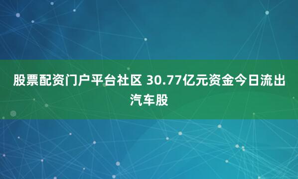 股票配资门户平台社区 30.77亿元资金今日流出汽车股